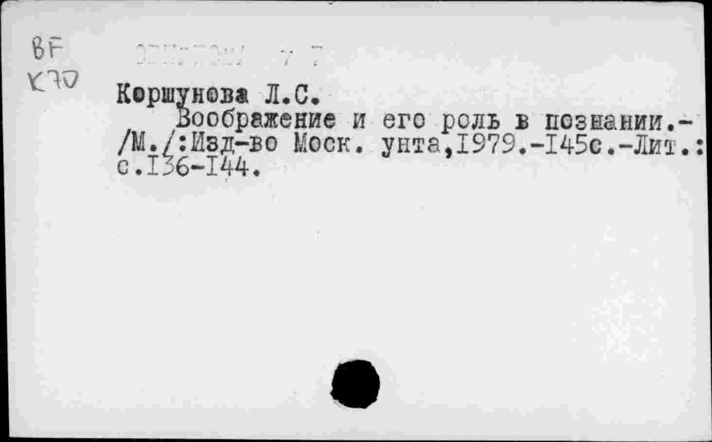 ﻿у?
Коршунова Л.С.
Воображение и его роль в познании.-/М./:Изд-во Моск, унта,1979.-145с.-Лит.: с.136-144.